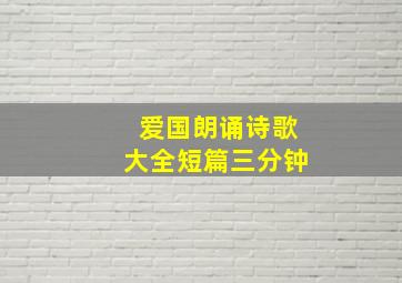 爱国朗诵诗歌大全短篇三分钟