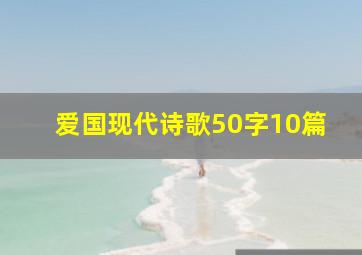 爱国现代诗歌50字10篇