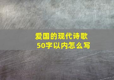 爱国的现代诗歌50字以内怎么写