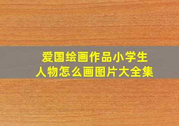 爱国绘画作品小学生人物怎么画图片大全集