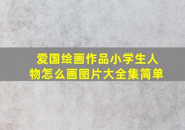 爱国绘画作品小学生人物怎么画图片大全集简单