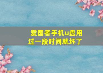 爱国者手机u盘用过一段时间就坏了