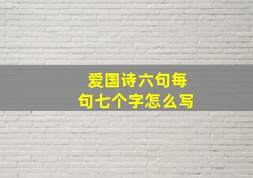 爱国诗六句每句七个字怎么写