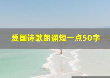 爱国诗歌朗诵短一点50字