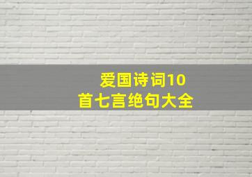 爱国诗词10首七言绝句大全