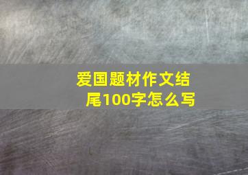 爱国题材作文结尾100字怎么写