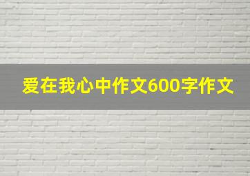 爱在我心中作文600字作文