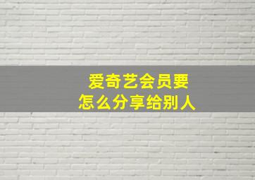 爱奇艺会员要怎么分享给别人