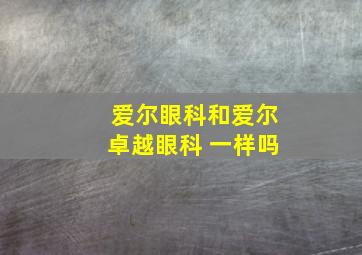 爱尔眼科和爱尔卓越眼科 一样吗