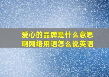 爱心的品牌是什么意思啊网络用语怎么说英语