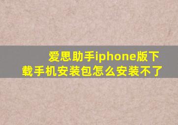 爱思助手iphone版下载手机安装包怎么安装不了