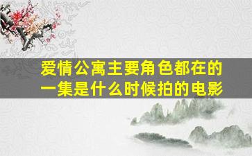 爱情公寓主要角色都在的一集是什么时候拍的电影