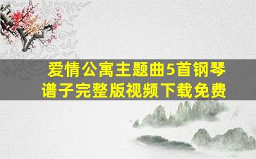 爱情公寓主题曲5首钢琴谱子完整版视频下载免费