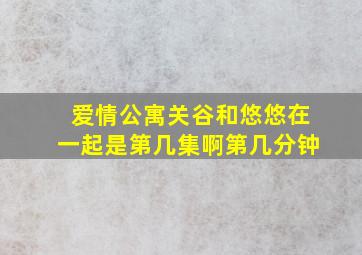 爱情公寓关谷和悠悠在一起是第几集啊第几分钟