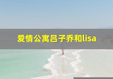 爱情公寓吕子乔和lisa