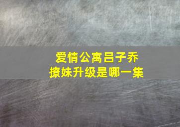 爱情公寓吕子乔撩妹升级是哪一集