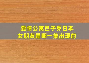 爱情公寓吕子乔日本女朋友是哪一集出现的