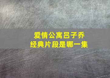 爱情公寓吕子乔经典片段是哪一集