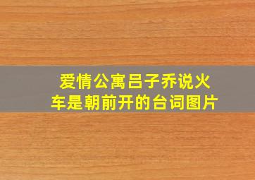 爱情公寓吕子乔说火车是朝前开的台词图片