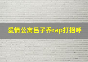 爱情公寓吕子乔rap打招呼