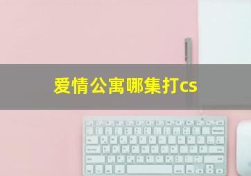 爱情公寓哪集打cs