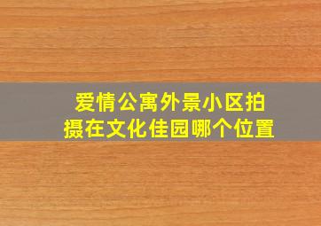 爱情公寓外景小区拍摄在文化佳园哪个位置