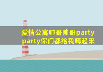 爱情公寓帅哥帅哥party party你们都给我嗨起来