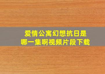 爱情公寓幻想抗日是哪一集啊视频片段下载
