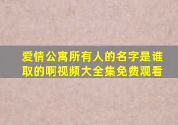 爱情公寓所有人的名字是谁取的啊视频大全集免费观看