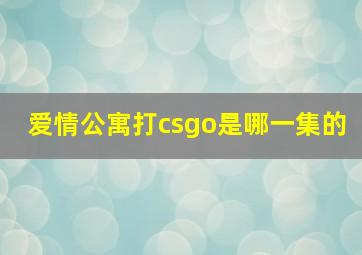 爱情公寓打csgo是哪一集的