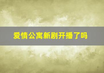 爱情公寓新剧开播了吗