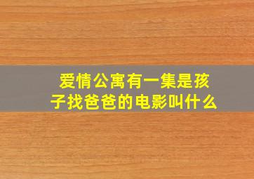 爱情公寓有一集是孩子找爸爸的电影叫什么