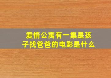 爱情公寓有一集是孩子找爸爸的电影是什么