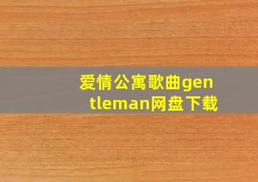 爱情公寓歌曲gentleman网盘下载