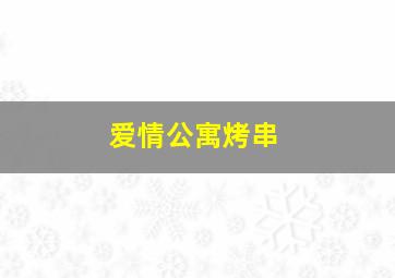 爱情公寓烤串