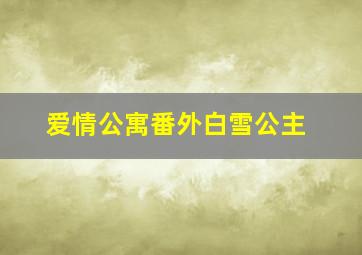 爱情公寓番外白雪公主