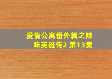 爱情公寓番外篇之辣味英雄传2 第13集