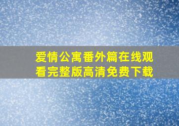 爱情公寓番外篇在线观看完整版高清免费下载