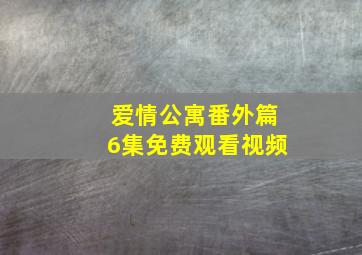 爱情公寓番外篇6集免费观看视频