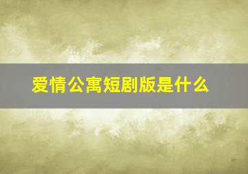 爱情公寓短剧版是什么