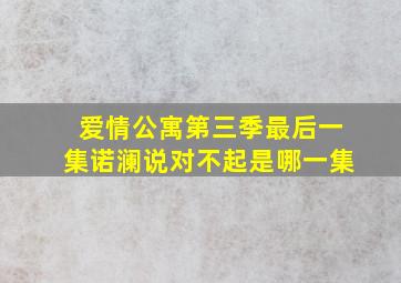 爱情公寓第三季最后一集诺澜说对不起是哪一集