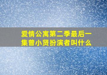 爱情公寓第二季最后一集曾小贤扮演者叫什么