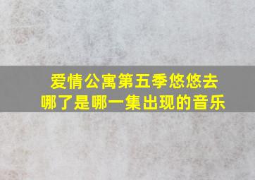 爱情公寓第五季悠悠去哪了是哪一集出现的音乐