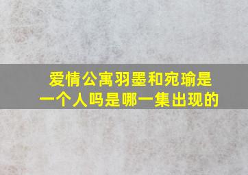 爱情公寓羽墨和宛瑜是一个人吗是哪一集出现的