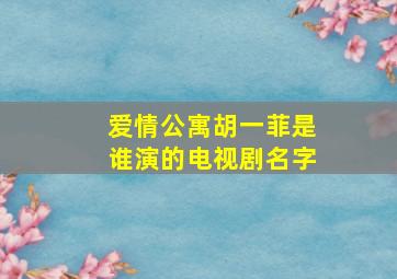 爱情公寓胡一菲是谁演的电视剧名字