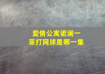 爱情公寓诺澜一菲打网球是哪一集