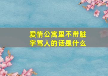 爱情公寓里不带脏字骂人的话是什么