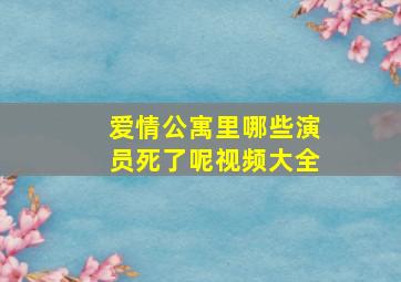 爱情公寓里哪些演员死了呢视频大全