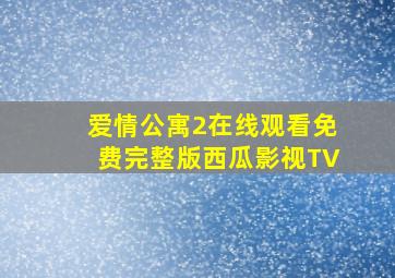 爱情公寓2在线观看免费完整版西瓜影视TV