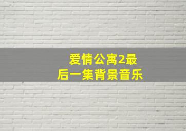 爱情公寓2最后一集背景音乐